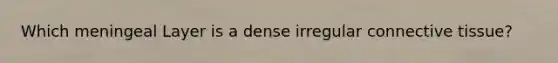 Which meningeal Layer is a dense irregular connective tissue?
