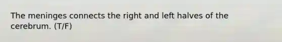 The meninges connects the right and left halves of the cerebrum. (T/F)