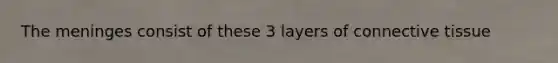The meninges consist of these 3 layers of connective tissue