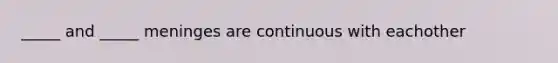 _____ and _____ meninges are continuous with eachother