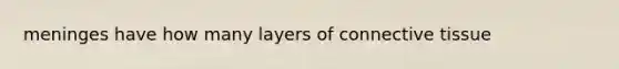 meninges have how many layers of connective tissue