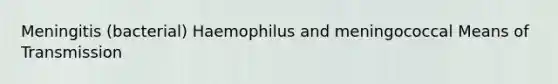 Meningitis (bacterial) Haemophilus and meningococcal Means of Transmission