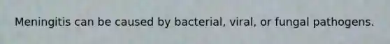 Meningitis can be caused by bacterial, viral, or fungal pathogens.