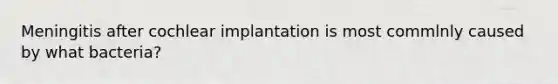 Meningitis after cochlear implantation is most commlnly caused by what bacteria?