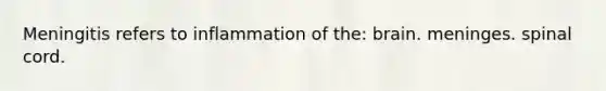 Meningitis refers to inflammation of the: brain. meninges. spinal cord.
