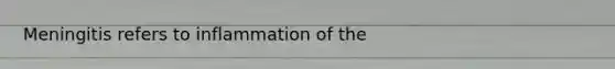 Meningitis refers to inflammation of the