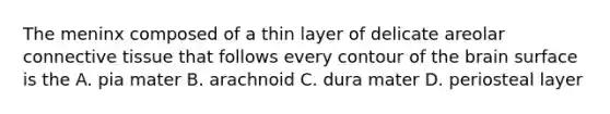 The meninx composed of a thin layer of delicate areolar connective tissue that follows every contour of the brain surface is the A. pia mater B. arachnoid C. dura mater D. periosteal layer