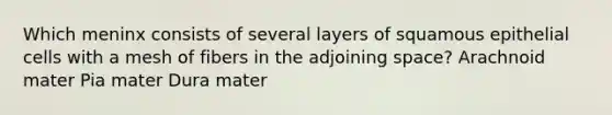 Which meninx consists of several layers of squamous epithelial cells with a mesh of fibers in the adjoining space? Arachnoid mater Pia mater Dura mater