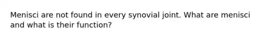 Menisci are not found in every synovial joint. What are menisci and what is their function?