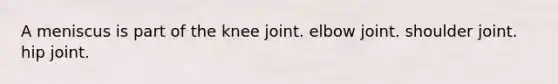 A meniscus is part of the knee joint. elbow joint. shoulder joint. hip joint.