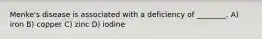 Menke's disease is associated with a deficiency of ________. A) iron B) copper C) zinc D) iodine