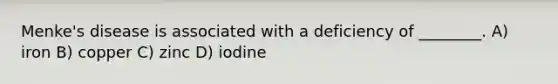 Menke's disease is associated with a deficiency of ________. A) iron B) copper C) zinc D) iodine