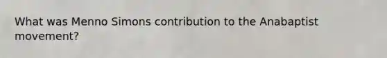 What was Menno Simons contribution to the Anabaptist movement?
