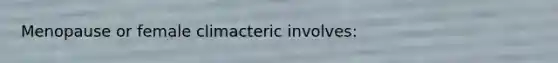 Menopause or female climacteric involves: