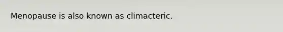 Menopause is also known as climacteric.