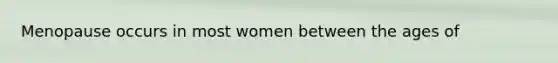 Menopause occurs in most women between the ages of