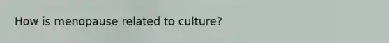 How is menopause related to culture?