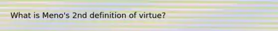 What is Meno's 2nd definition of virtue?