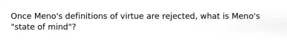 Once Meno's definitions of virtue are rejected, what is Meno's "state of mind"?