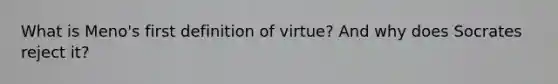 What is Meno's first definition of virtue? And why does Socrates reject it?