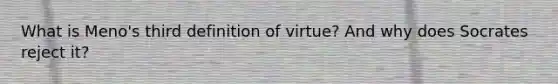 What is Meno's third definition of virtue? And why does Socrates reject it?