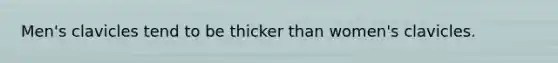 Men's clavicles tend to be thicker than women's clavicles.