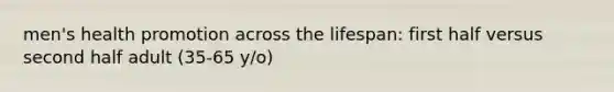 men's health promotion across the lifespan: first half versus second half adult (35-65 y/o)