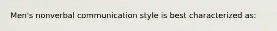 Men's nonverbal communication style is best characterized as: