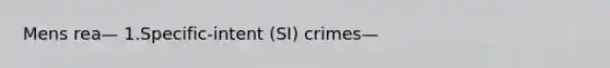 Mens rea— 1.Specific-intent (SI) crimes—