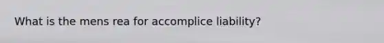 What is the mens rea for accomplice liability?