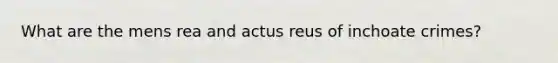 What are the mens rea and actus reus of inchoate crimes?