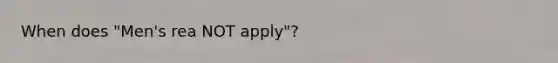 When does "Men's rea NOT apply"?