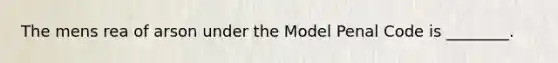 The mens rea of arson under the Model Penal Code is ________.