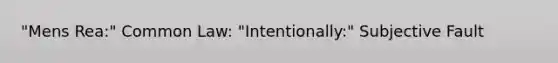 "Mens Rea:" Common Law: "Intentionally:" Subjective Fault