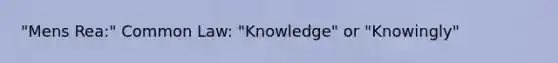 "Mens Rea:" Common Law: "Knowledge" or "Knowingly"