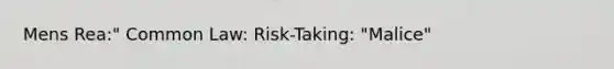 Mens Rea:" Common Law: Risk-Taking: "Malice"