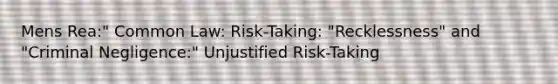 Mens Rea:" Common Law: Risk-Taking: "Recklessness" and "Criminal Negligence:" Unjustified Risk-Taking