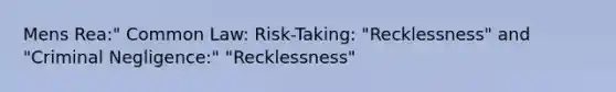 Mens Rea:" Common Law: Risk-Taking: "Recklessness" and "Criminal Negligence:" "Recklessness"