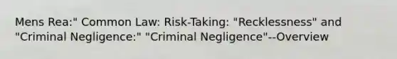 Mens Rea:" Common Law: Risk-Taking: "Recklessness" and "Criminal Negligence:" "Criminal Negligence"--Overview