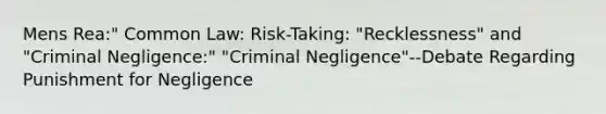 Mens Rea:" Common Law: Risk-Taking: "Recklessness" and "Criminal Negligence:" "Criminal Negligence"--Debate Regarding Punishment for Negligence