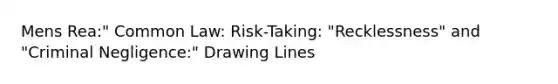 <a href='https://www.questionai.com/knowledge/kd5Z8s0bG3-mens-rea' class='anchor-knowledge'>mens rea</a>:" Common Law: Risk-Taking: "Recklessness" and "Criminal Negligence:" Drawing Lines