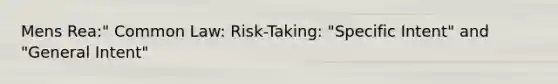 Mens Rea:" Common Law: Risk-Taking: "Specific Intent" and "General Intent"