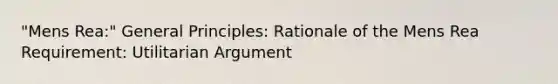 "Mens Rea:" General Principles: Rationale of the Mens Rea Requirement: Utilitarian Argument