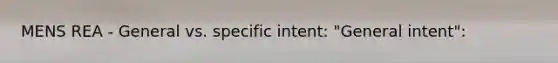 MENS REA - General vs. specific intent: "General intent":