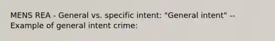 MENS REA - General vs. specific intent: "General intent" --Example of general intent crime: