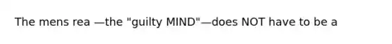 The mens rea —the "guilty MIND"—does NOT have to be a