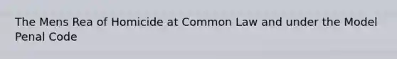 The Mens Rea of Homicide at Common Law and under the Model Penal Code