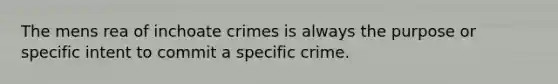 The mens rea of inchoate crimes is always the purpose or specific intent to commit a specific crime.