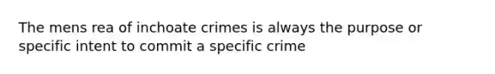 The mens rea of inchoate crimes is always the purpose or specific intent to commit a specific crime