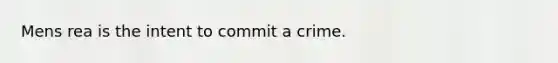 Mens rea is the intent to commit a crime.